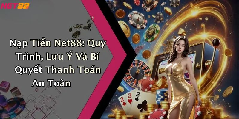 Nạp Tiền Net88: Quy Trình, Lưu Ý Và Bí Quyết Thanh Toán 1 Nạp tiền Net88